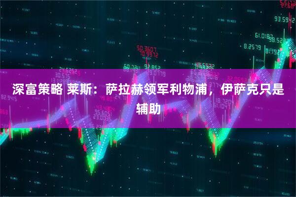 深富策略 莱斯：萨拉赫领军利物浦，伊萨克只是辅助