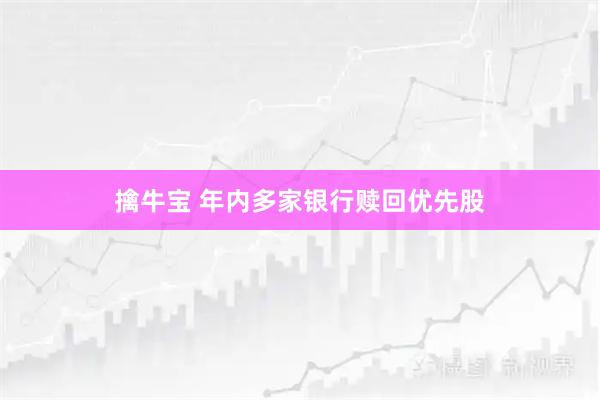 擒牛宝 年内多家银行赎回优先股