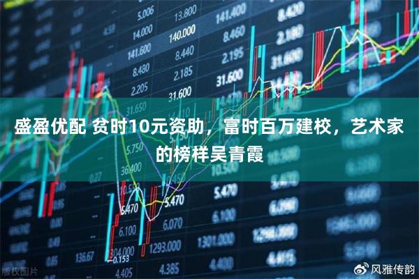 盛盈优配 贫时10元资助，富时百万建校，艺术家的榜样吴青霞
