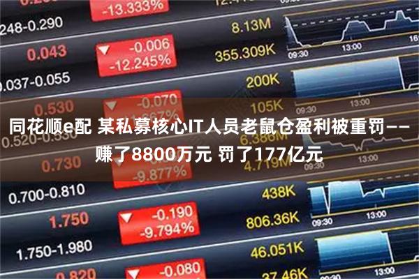 同花顺e配 某私募核心IT人员老鼠仓盈利被重罚——赚了8800万元 罚了177亿元